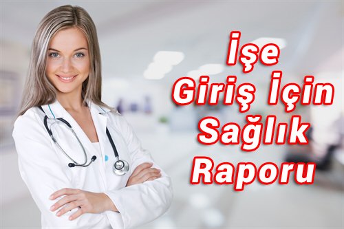 ise-giris-icin-saglik-raporu İşe giriş sağlık raporu nasıl alınır?